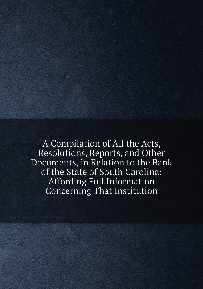 Книга A Compilation of All the Acts Resolutions Reports and Other Documents in Relation to Bank State |