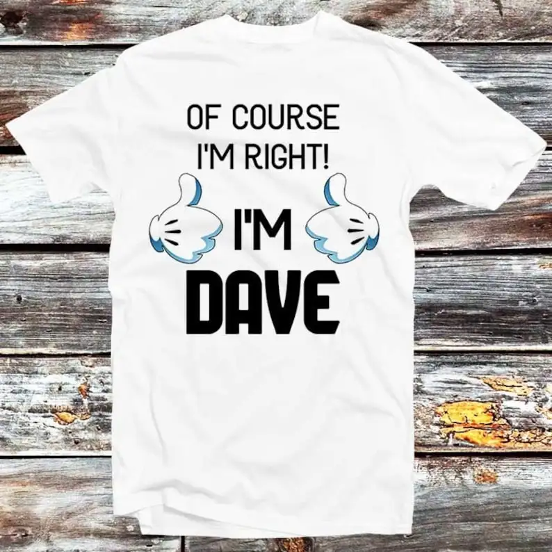 

Of Course I'm Right I'm Dave Funny Joke Slogan Novelty Quote T Shirt Vintage Retro Cool Gift Mens Womens Unisex Cartoon Anime
