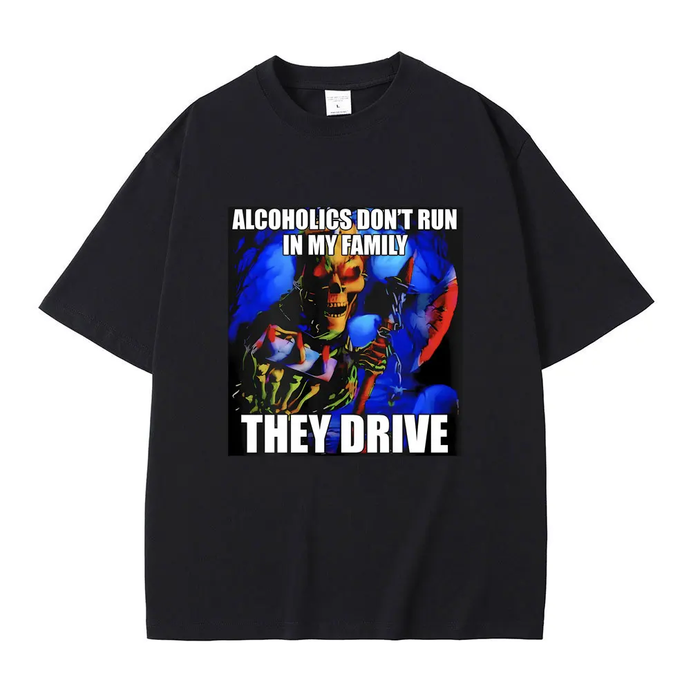 

Alcoholics Don't Run in My Family They Drive T-Shirt Horror Terrible Hard Skeleton Print T Shirt Funny Meme Tshirt Men Tops Tees