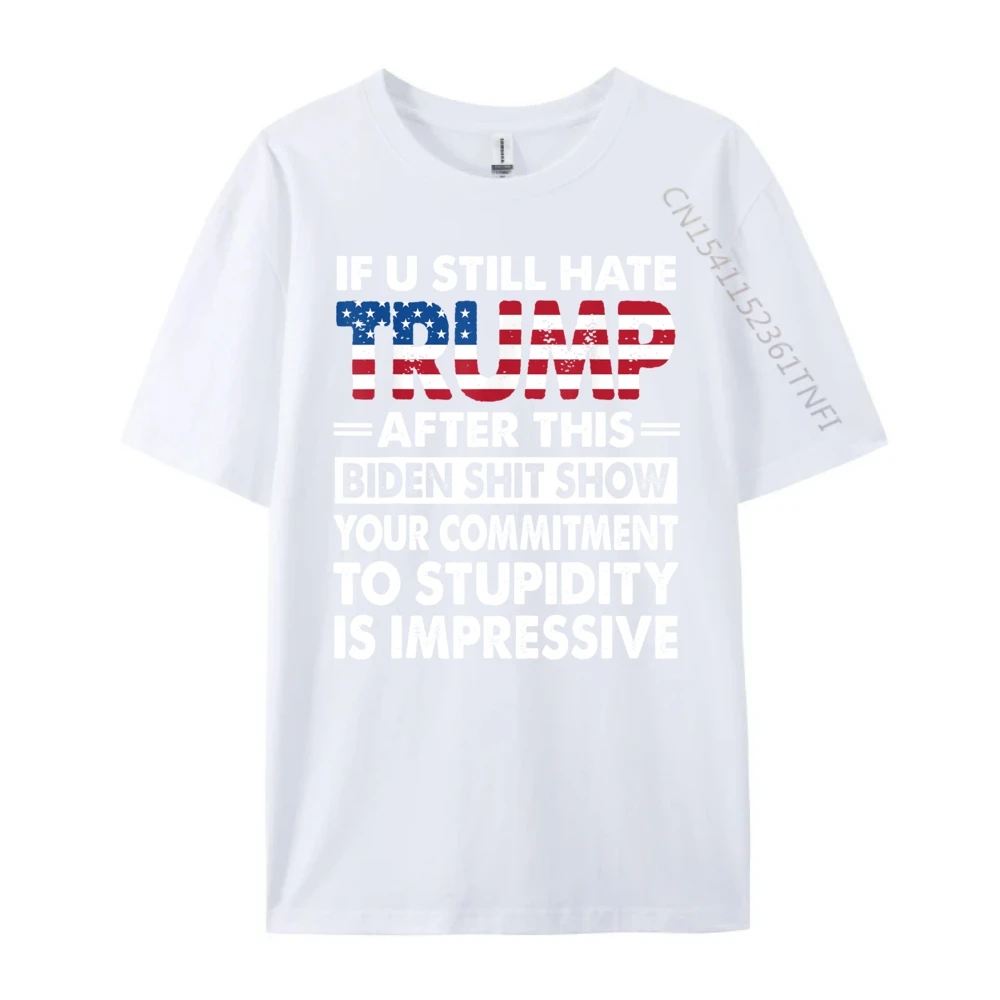 Latest Men Tshirts O Neck Short Sleeve Pure Cotton Funny If U Still Hate Tops Tees Geek Tee-Shirt  Funny If U Still Hate Trump after This Biden white