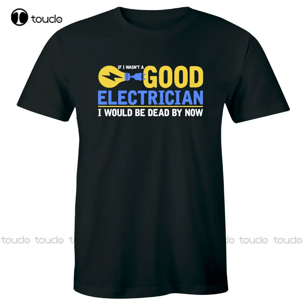 

New If I Wasn'T A Good Electrician I Would Be Dead By Now Funny Women'S Humor T-Shirt Cool Shirts Cotton Tee Xs-5Xl Unisex