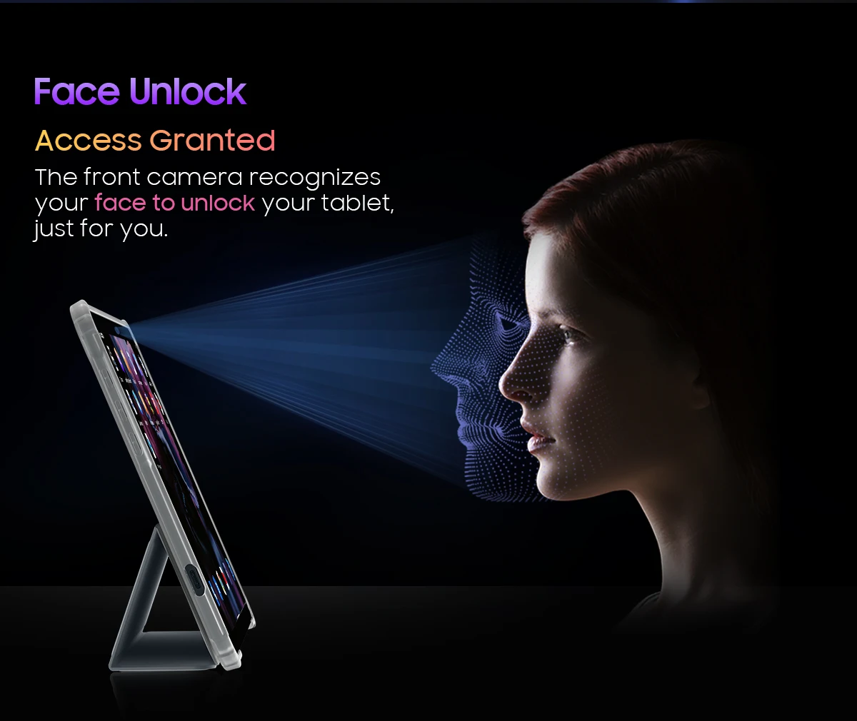 Tablet- The front camera recognizes your face to unlock your tablet just for you