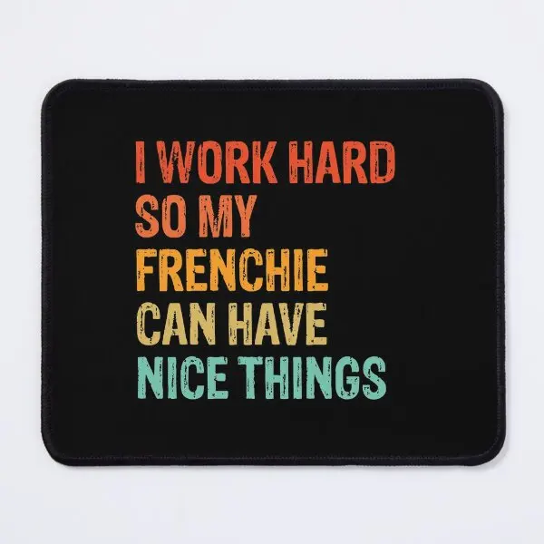 I Work Hard So My Frenchie Can Have Nice Mouse Pad Desk Table Pc Mens Mousepad Mat Tappeto Tastiera Gaming Printing Anime