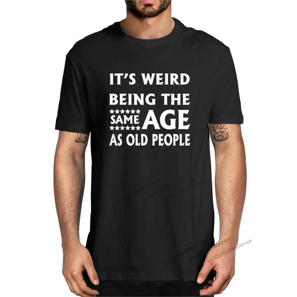 

It's Weird Being The Same Age As Old People Funny 100% Cotton Summer Men's Novelty Oversized T-Shirt Women Casual Streetwear Tee
