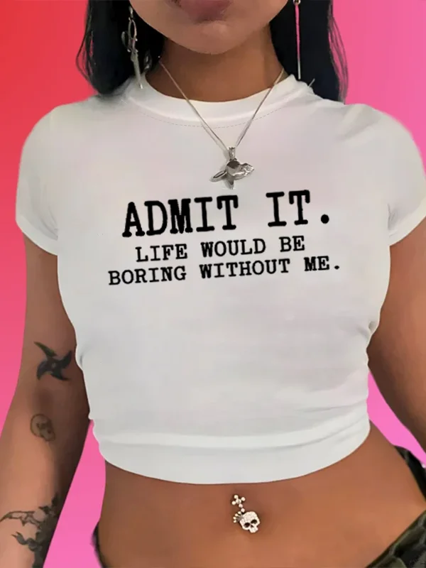 

Admit It Life Would Be Boring Without Me Slogan Women Crops Hot Sale Stylish Female Summer Shirt Trend Street Casual Girl Tee