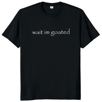 Wait I'm Goated T Shirt Funny Meme Trend Y2k O-neck Unisex Summer Casual T-shirt Casual Female Clothing O Neck Short Sleeve Tees 1