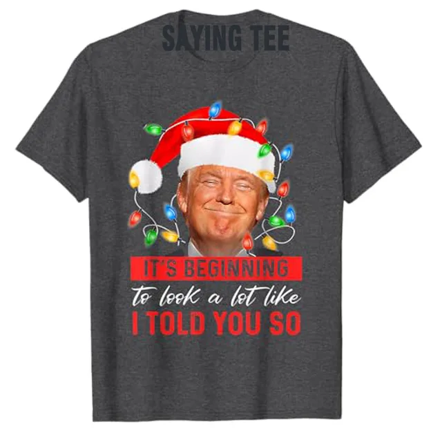 It's Beginning To Look A Lot Like I Told You So Trump Xmas T-Shirt Men Fashion Clothing Daddy Husband Tee Christmas Costume Gift 3