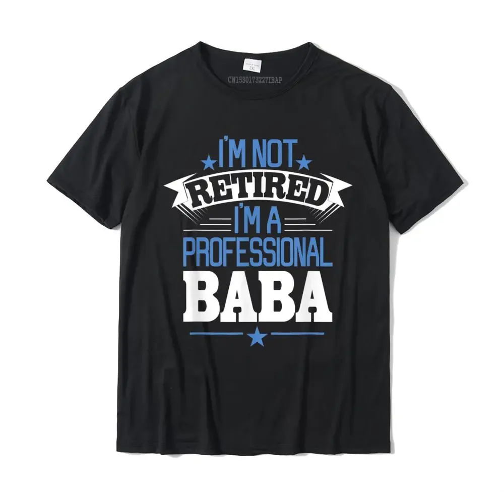 

I'm Not Retired I'm A Professional Baba Fathers Day Shirt Camisas Print Personalized Tops T Shirt Company Cotton Mens T Shirts