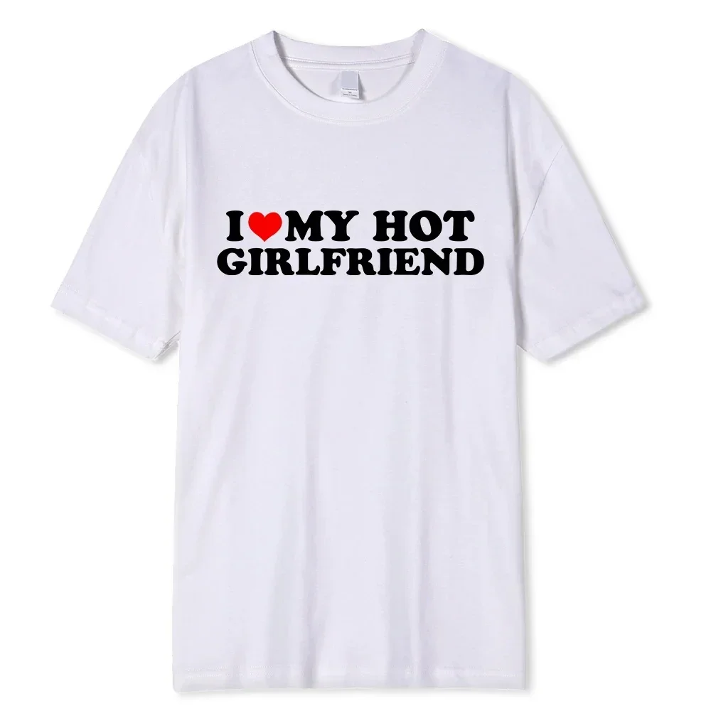 

I Love My Hot Girlfriend Boyfriend T- Men Women O-Neck Printed Streetwear Vintage Harajuku Casual Comfortable Unisex Tees