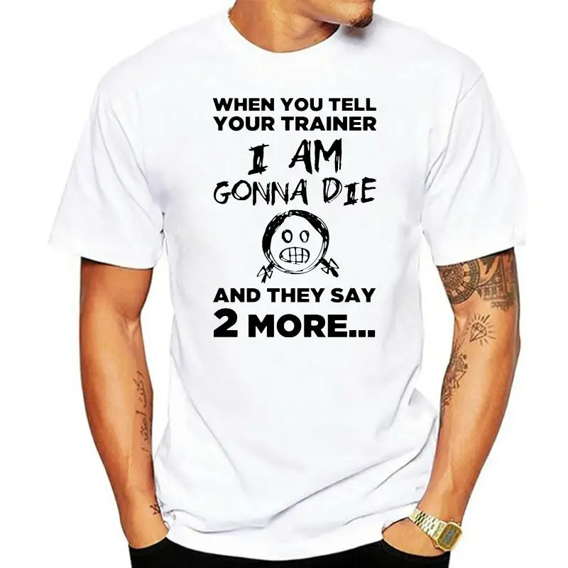 

Men T Shirt When You Tell Your Trainer I Am Gonna Die And They Say 2 More Women t-shirt