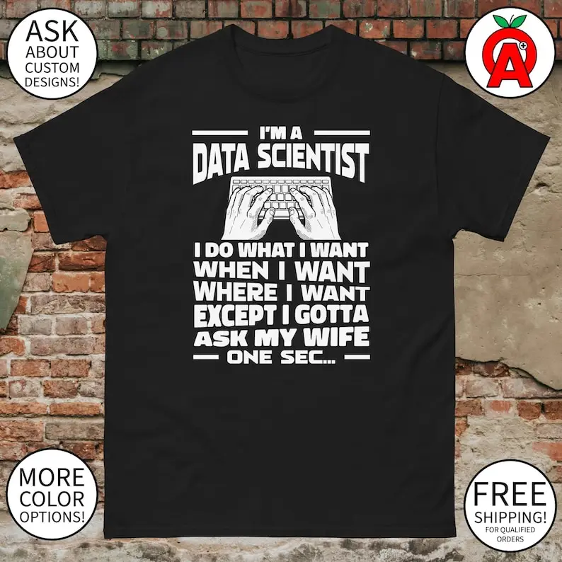 

I'm A Data Scientist Do What Want When Want Where want Except got Ask My - Adult Unisex Gifts for Data Scientists