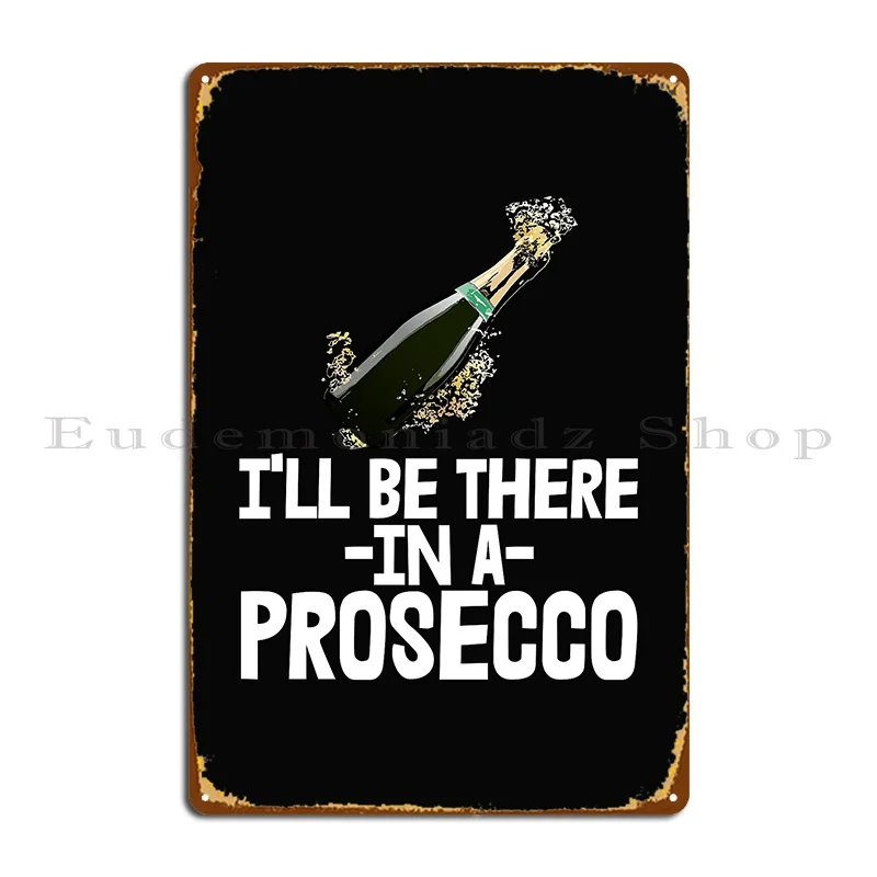 I Ll Be It In A Prosecco Metal Sign Design Garage Stampa Personalizzata Targa Da Parete Targa In Latta Poster