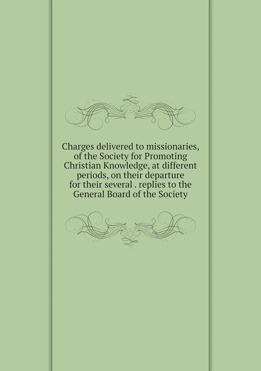 Книга Charges delivered to missionaries of the Society for Promoting Christian Knowledge at different periods on their |