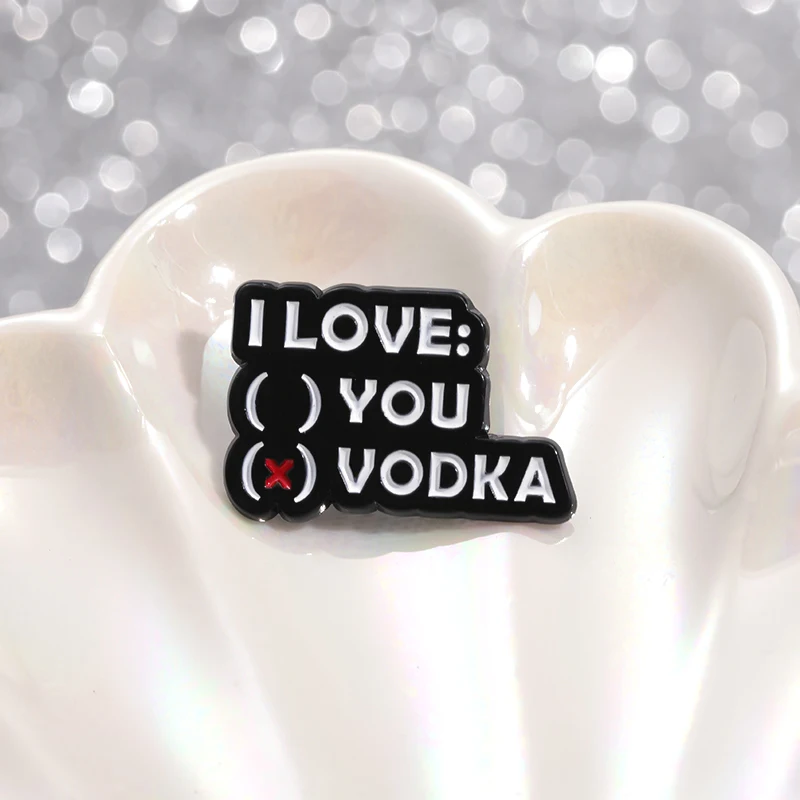 Ich liebe Wodka Emaille Pin alles, was Sie brauchen, ist Wodka Sucht besten Freunde für immer benutzer definierte Brosche Revers Abzeichen Tasche Schmuck Geschenk
