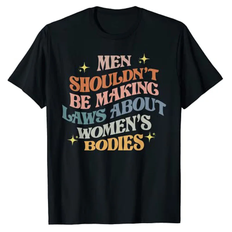 

Men Shouldn't Be Making Laws about Bodies Feminist T-Shirt Feminism Quote Pro Choice Tee Shirt Apparel Aesthetic Clothes Tops
