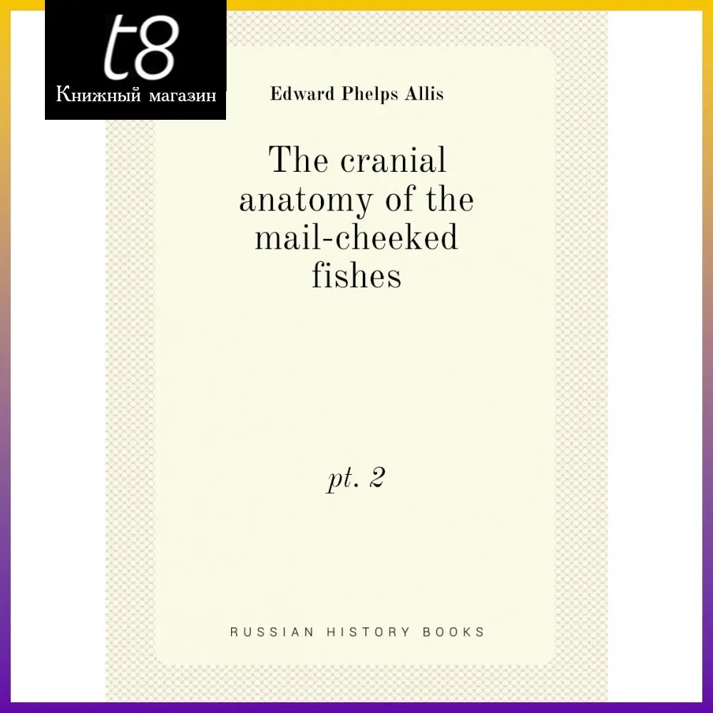 Книга The cranial anatomy of the mail-cheeked fishes. pt. 2. Edward Phelps Allis |