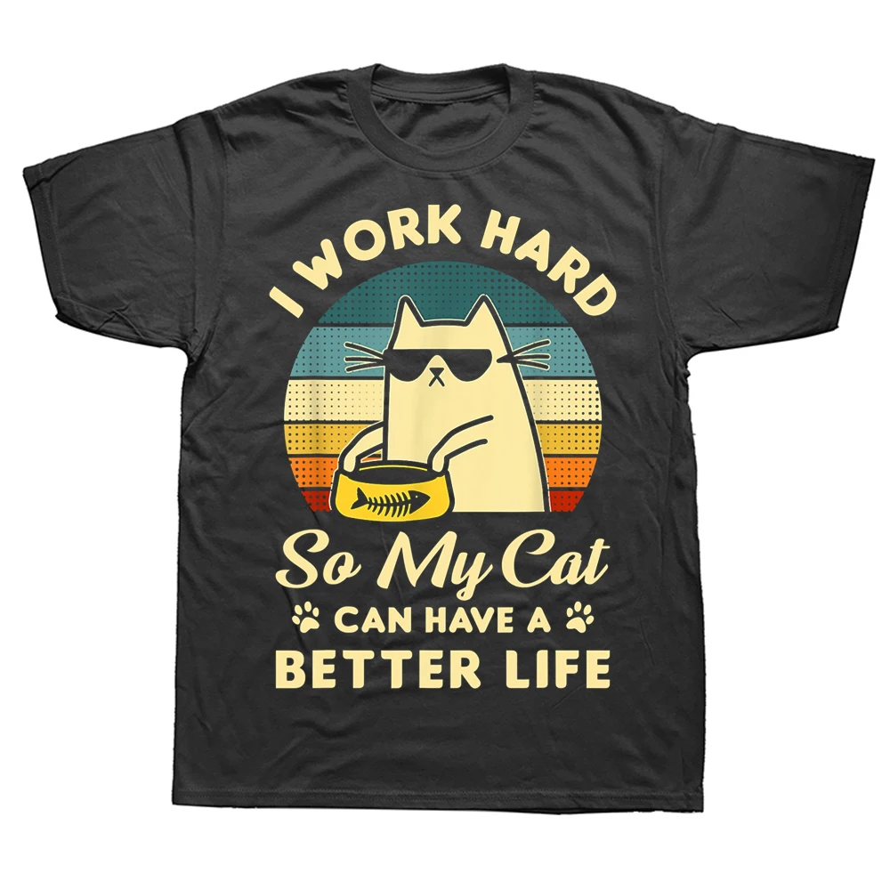 

I Work Hard So My Cat Can Have A Better Life T Shirt Graphic Cotton Streetwear Short Sleeve Birthday Gifts T-shirt Mens Clothing