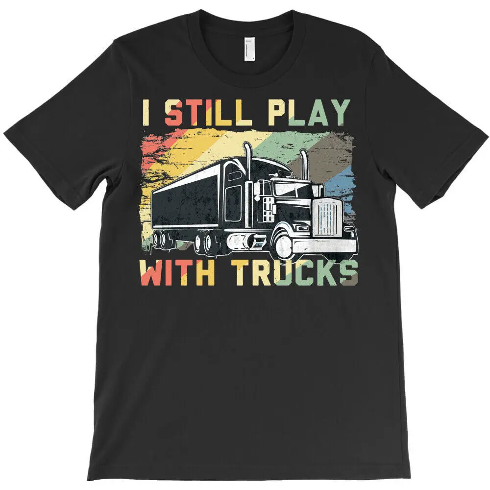 Truck Lover Trucker I Still Play With Trucks Funny Truck Driver Humor T-Shirt