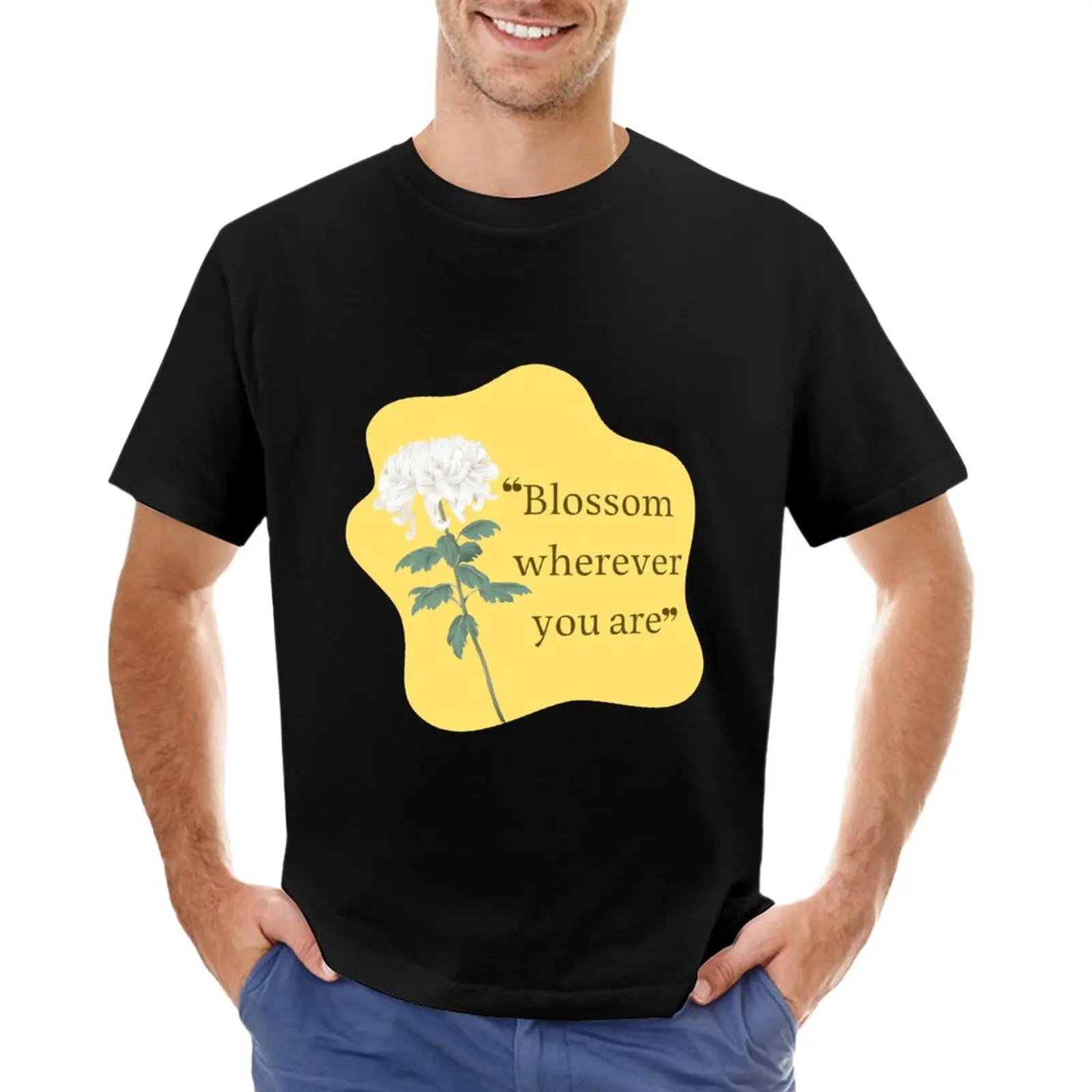 

Blossom wherever you are. T-Shirt Blouse t shirt for men