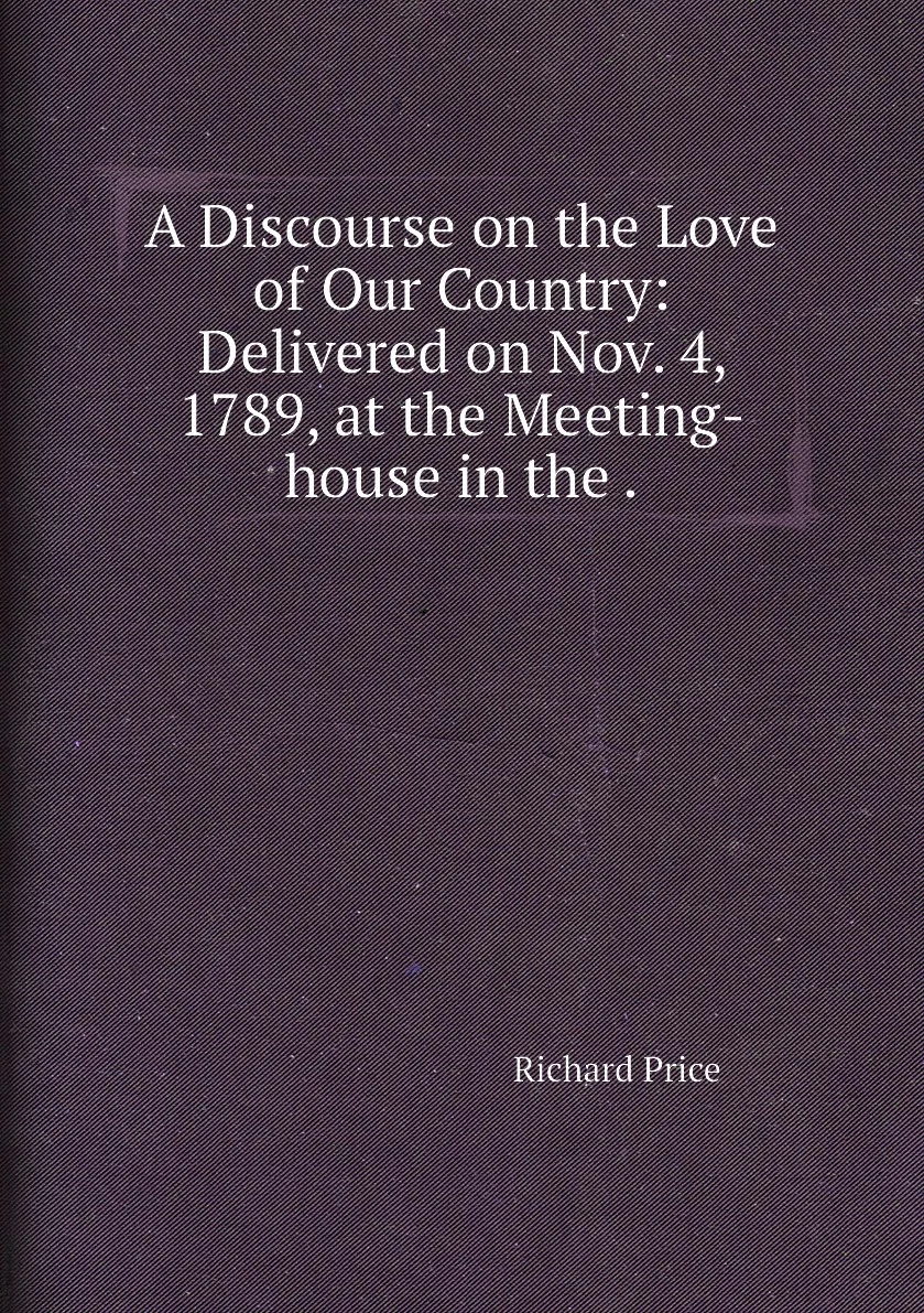 Book a discourse on the love of our country: Delivered Nov. 4 1789 at meeting-house in .. Richard Price |