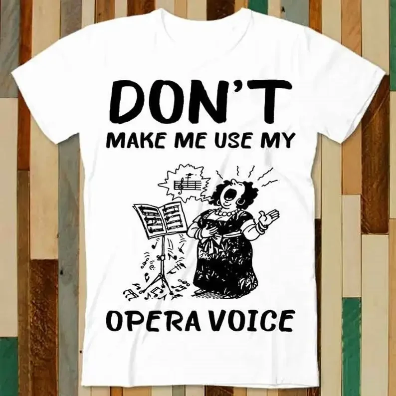 

Dont Make Me Use My Opera Voice Women Power Feminist T Shirt Adult Unisex Men Women Retro Design Tee Vintage Top A4783