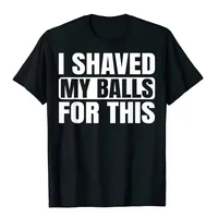 I Shaved My Balls For This Funny Gift Boy Printed Top T-Shirts Tops Tees Men Newest Casual Graphic  Funny Women T Shirt Vintage 1