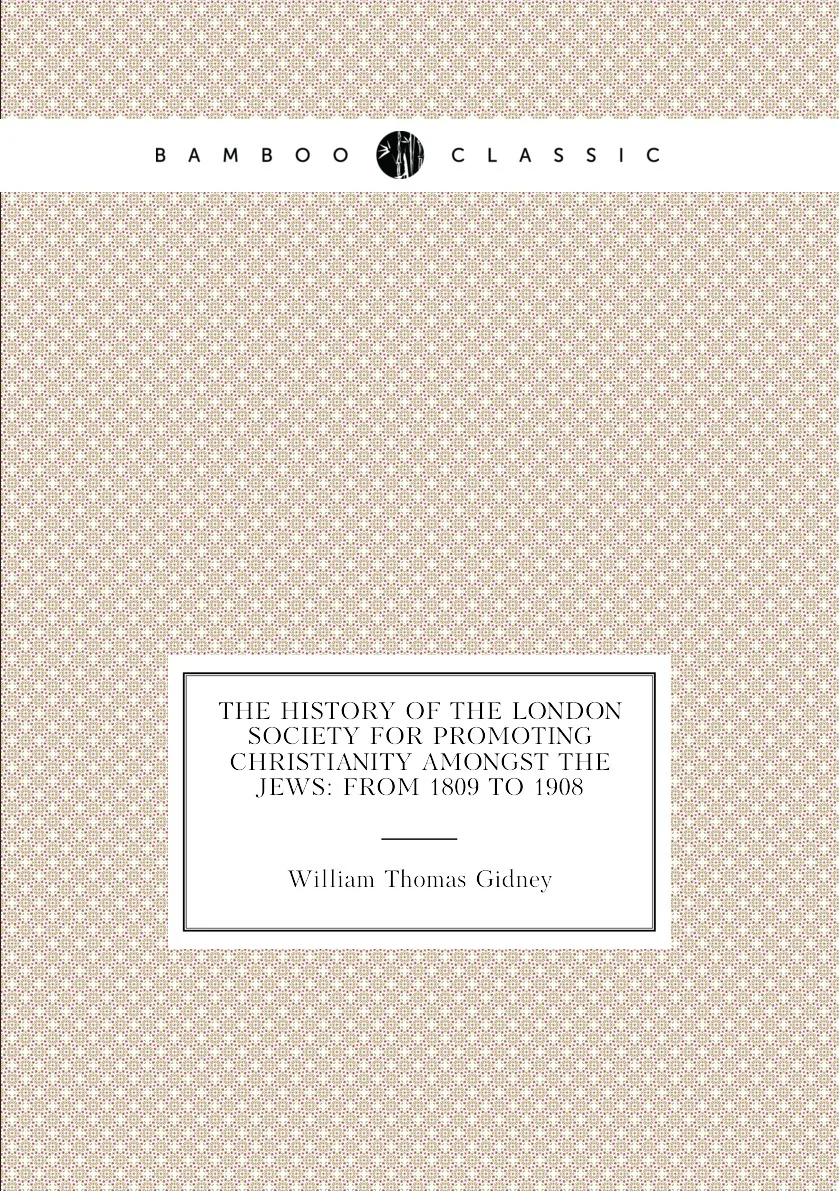 Книга The History of the London Society for Promoting Christianity Amongst Jews: From 1809 to 1908. William Thomas Gidney |