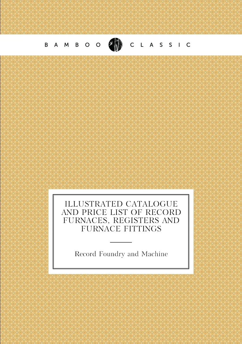 Книга Illustrated Catalogue and Price List of Record Furnaces Registers Furnace Fittings. Foundry Machine |