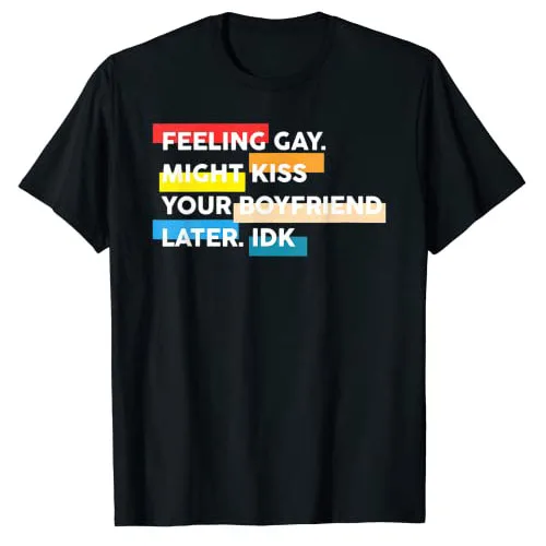 

Feeling Gay Might Kiss Ur Boyfriend Later IDK Apparel LGBT T-Shirt Funny LGBTQ Proud Graphic Tee Gift Sarcastic Saying Joke Tops