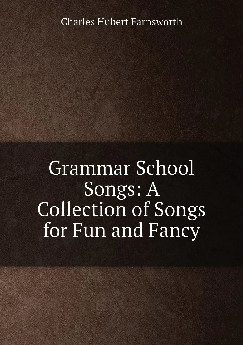 Книга Grammar School Songs: A Collection of Songs for Fun and Fancy. Charles Hubert Farnsworth |