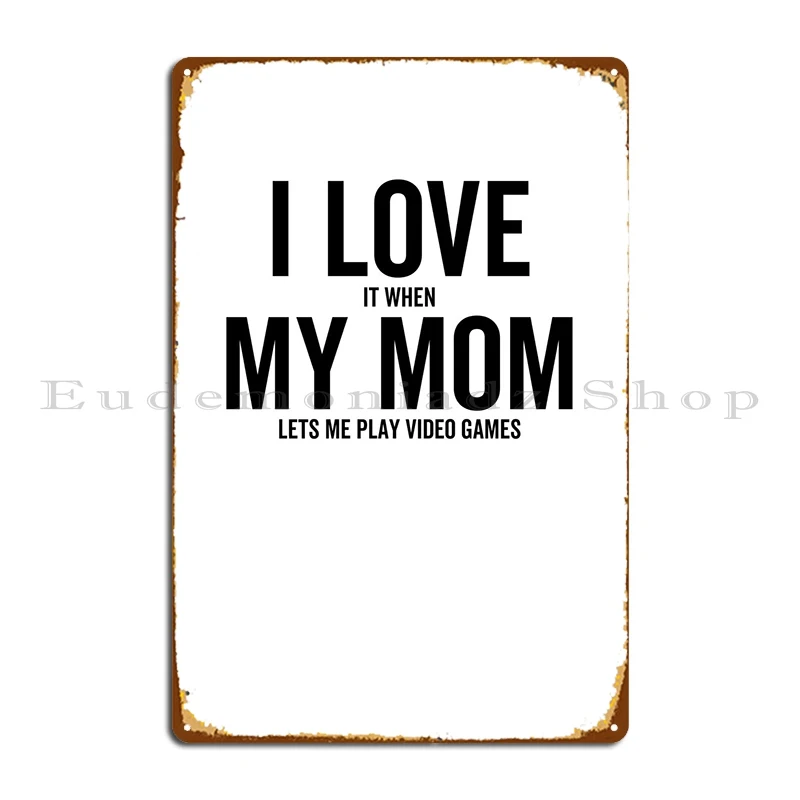 

I Love It When My Mom Lets Metal Plaque Poster Funny Wall Design Customized Living Room Tin Sign Poster
