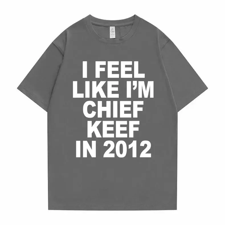 I Feel Like I'm Chief Keef in 2012 Graphic Print Tshirt Male Funny Rap Meme T-shirt Summer Men Women Hip Hop Oversized T Shirts 5