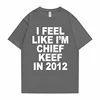 I Feel Like I'm Chief Keef in 2012 Graphic Print Tshirt Male Funny Rap Meme T-shirt Summer Men Women Hip Hop Oversized T Shirts 5