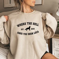 Where The Hell Have You Been Loca Sweatshirt Twilight Pullovers Unisex Long Sleeve Crewneck Sweatshirts Women Graphic Hoodies 2