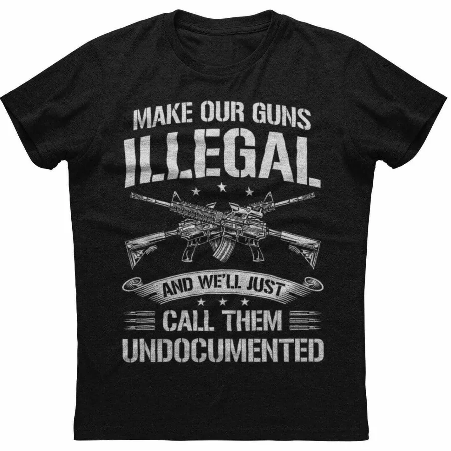 

Make Our Guns Illegal, We'll Just Call Them Undocumented. Rights of Gun Owners T-Shirt. Cotton Short Sleeve O-Neck Men T Shirt