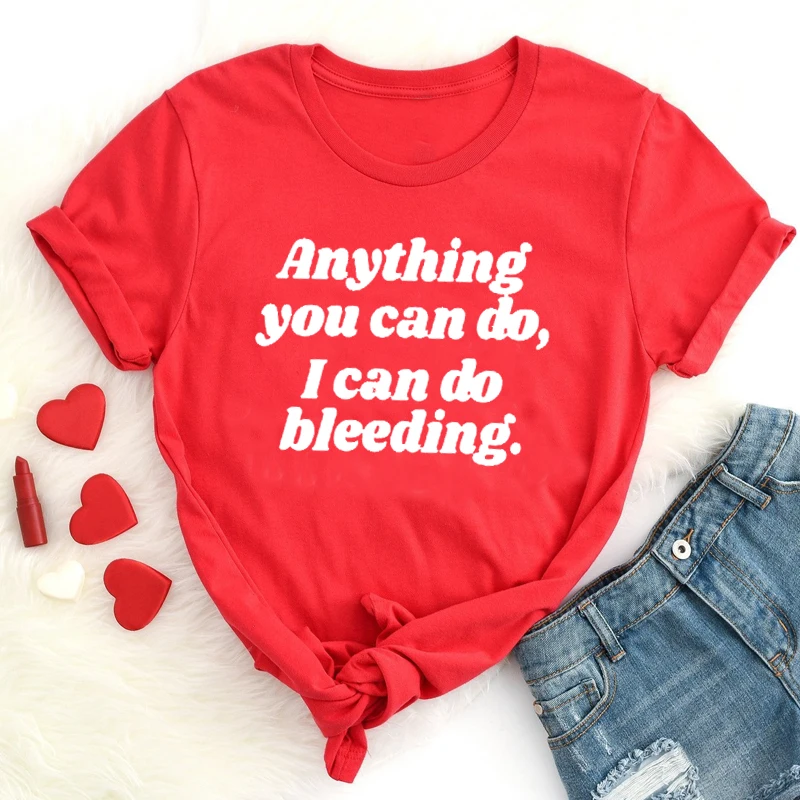 

Anything You Can Do I Can Do Bleeding Tshirt Women Right Empower Girl Power T-shirt Aesthetic Feminist Cotton Tops Drop Shipping