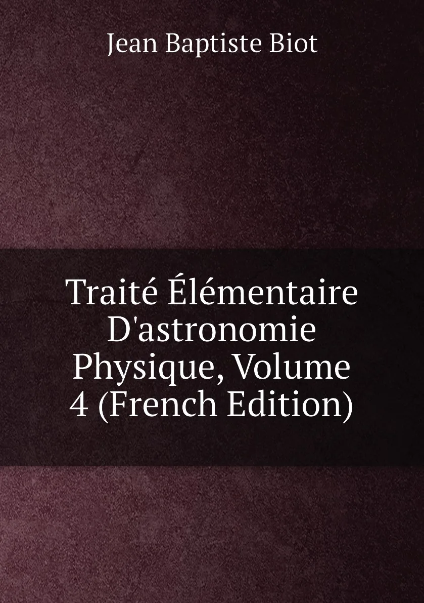 Книга Traite Elementaire Dɺstronomie Physique Volume 4 (French Edition). Jean Baptiste Biot |