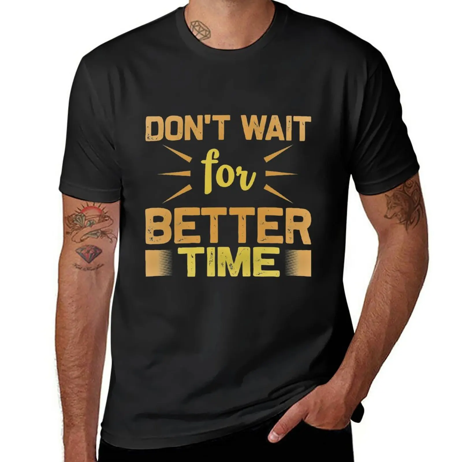 

New Don't Wait For Better Time T-Shirt anime clothes hippie clothes summer tops new edition t shirt t shirts for men pack