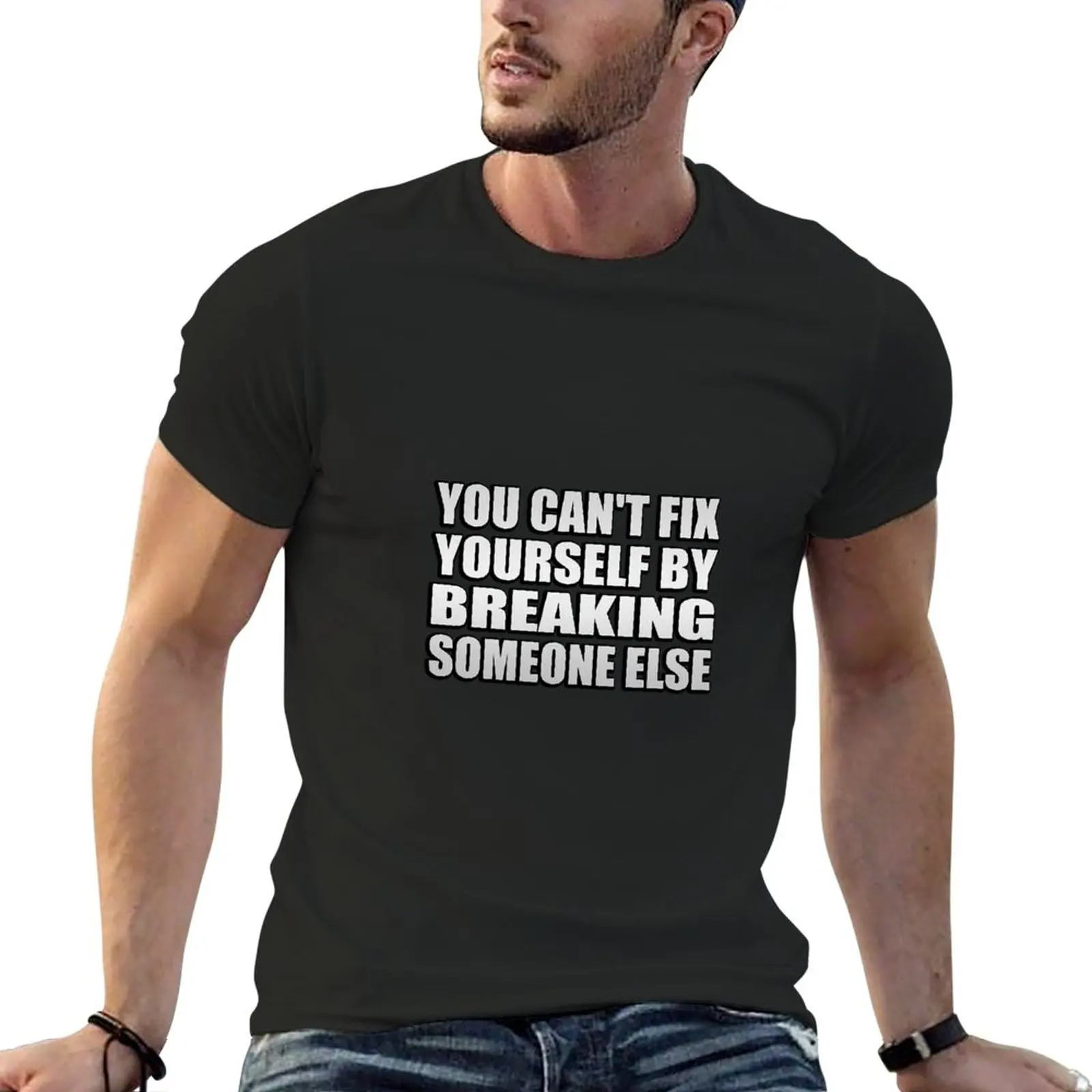 

New You can't fix yourself by breaking someone else T-Shirt T-shirt short custom t shirts t shirt man Men's cotton t-shirt