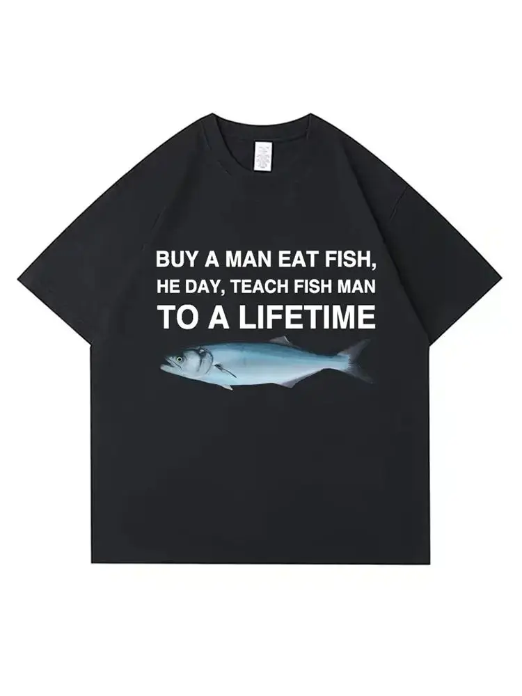Buy A Man Eat Fish He Day Teach Fish Man To A Lifetime Funny Meme T Shirt Unisex Casual Cotton Men T-shirt Summer Oversized Tees