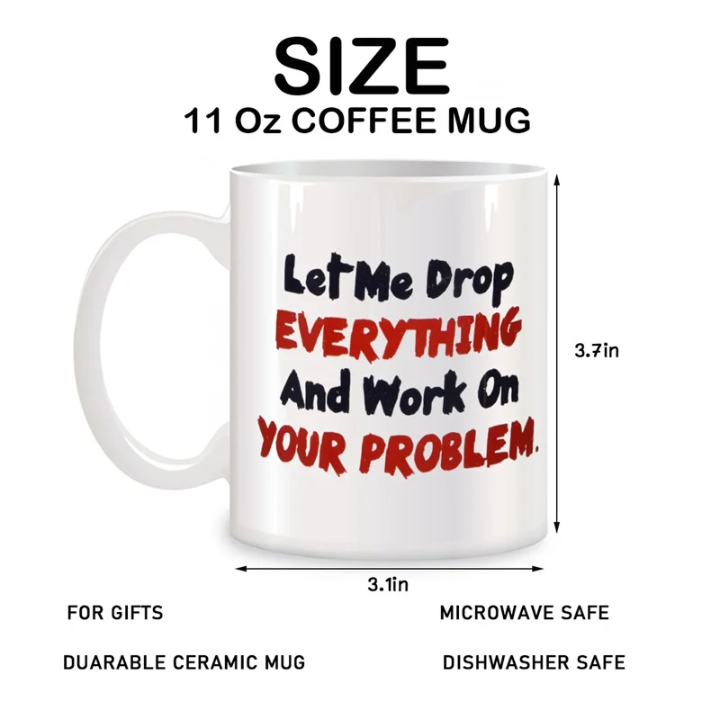 Let Me Drop Everything and Start Working on Your Problem - Novelty Coffee Mug, 11 oz Ceramic Cup