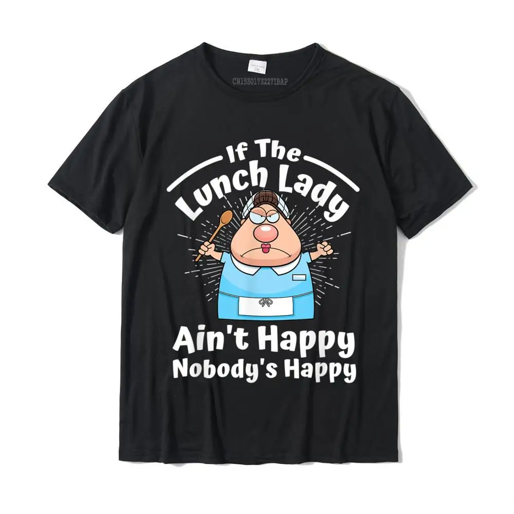 

If The Lunch Lady Ain't Happy Nobody's Happy Funny Shirt Hot Sale Geek Tops Tees Cotton Top T-Shirts For Men Classic