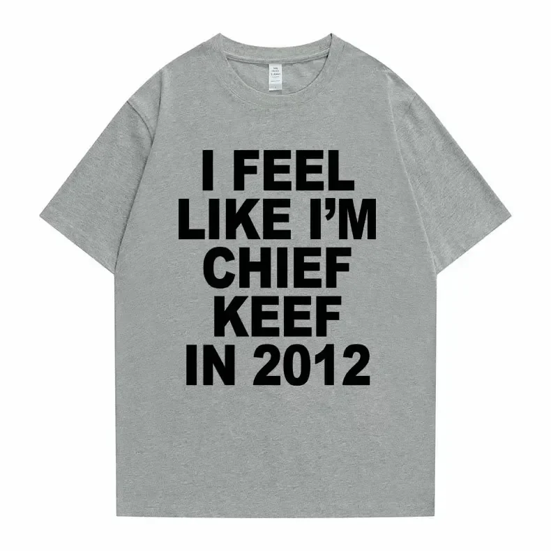 I Feel Like I'm Chief Keef in 2012 Graphic Print Tshirt Male Funny Rap Meme T-shirt Summer Men Women Hip Hop Oversized T Shirts 3