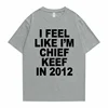 I Feel Like I'm Chief Keef in 2012 Graphic Print Tshirt Male Funny Rap Meme T-shirt Summer Men Women Hip Hop Oversized T Shirts 3