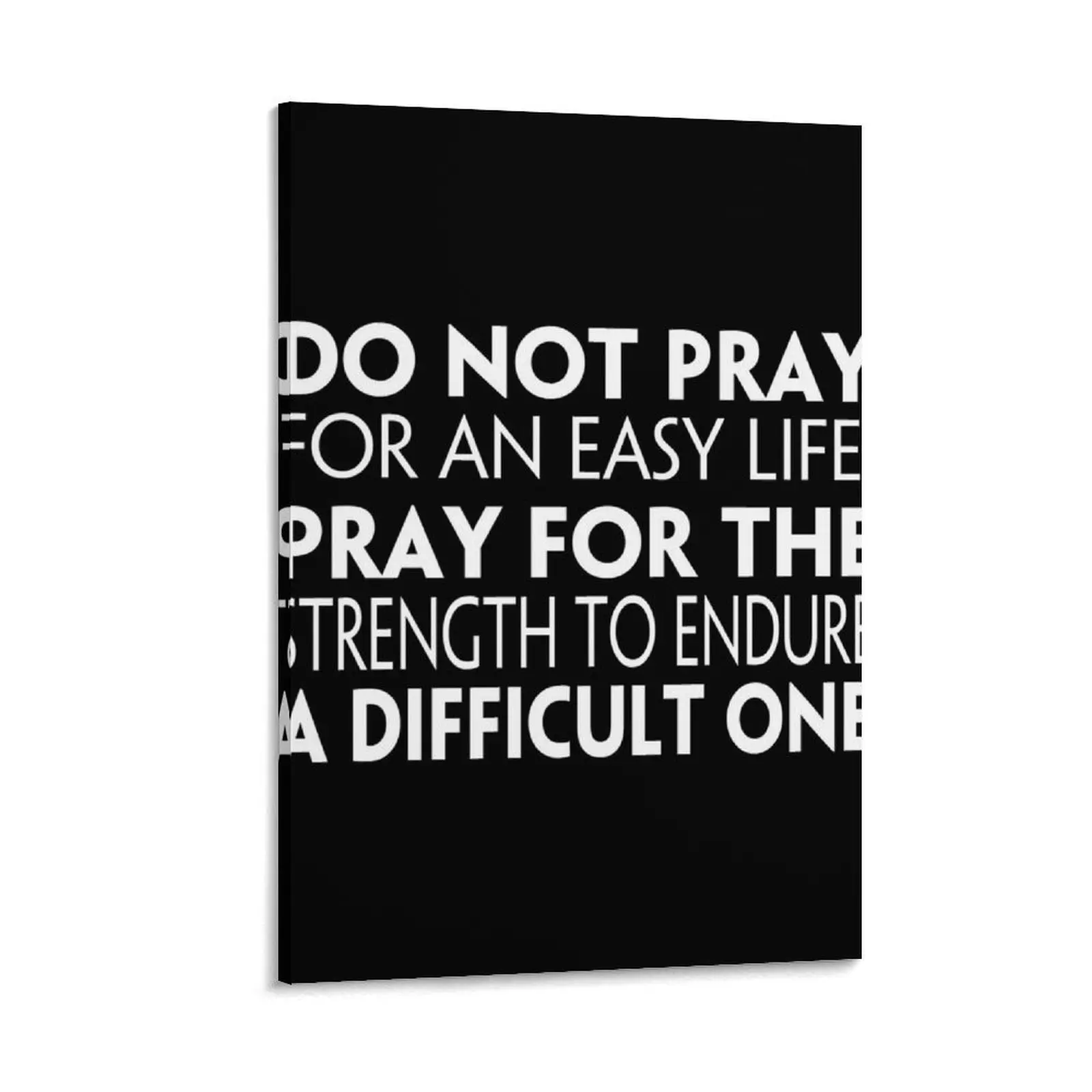 

DO NOT PRAY FOR AN EASY LIFE, PRAY FOR THE STRENGTH TO ENDURE A DIFFICULT ONE Canvas Painting paintings wall decor