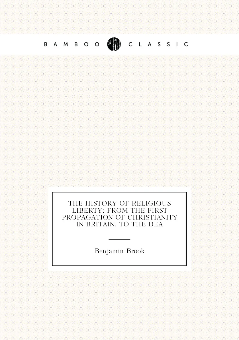 Книга The history of religious liberty: from the first propagation Christianity in Britain to dea. Benjamin Brook |