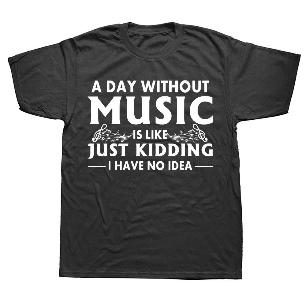 

A Day Without Music Is Like Just Kidding I Have No Idea T Shirts Birthday Gifts Summer T-shirt Graphic Streetwear Short Sleeve