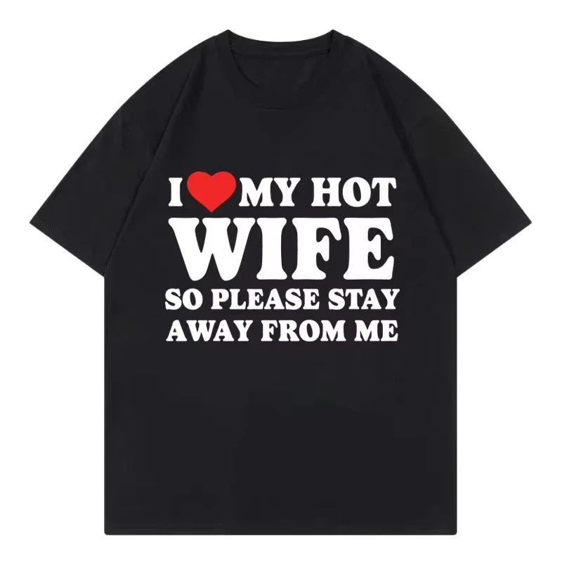 Funny I Love My Hot Wife So Plese Stay Away From Me Meme T-shirt High Quality Fashion Oversized T-shirts Unisex Cotton T Shirt
