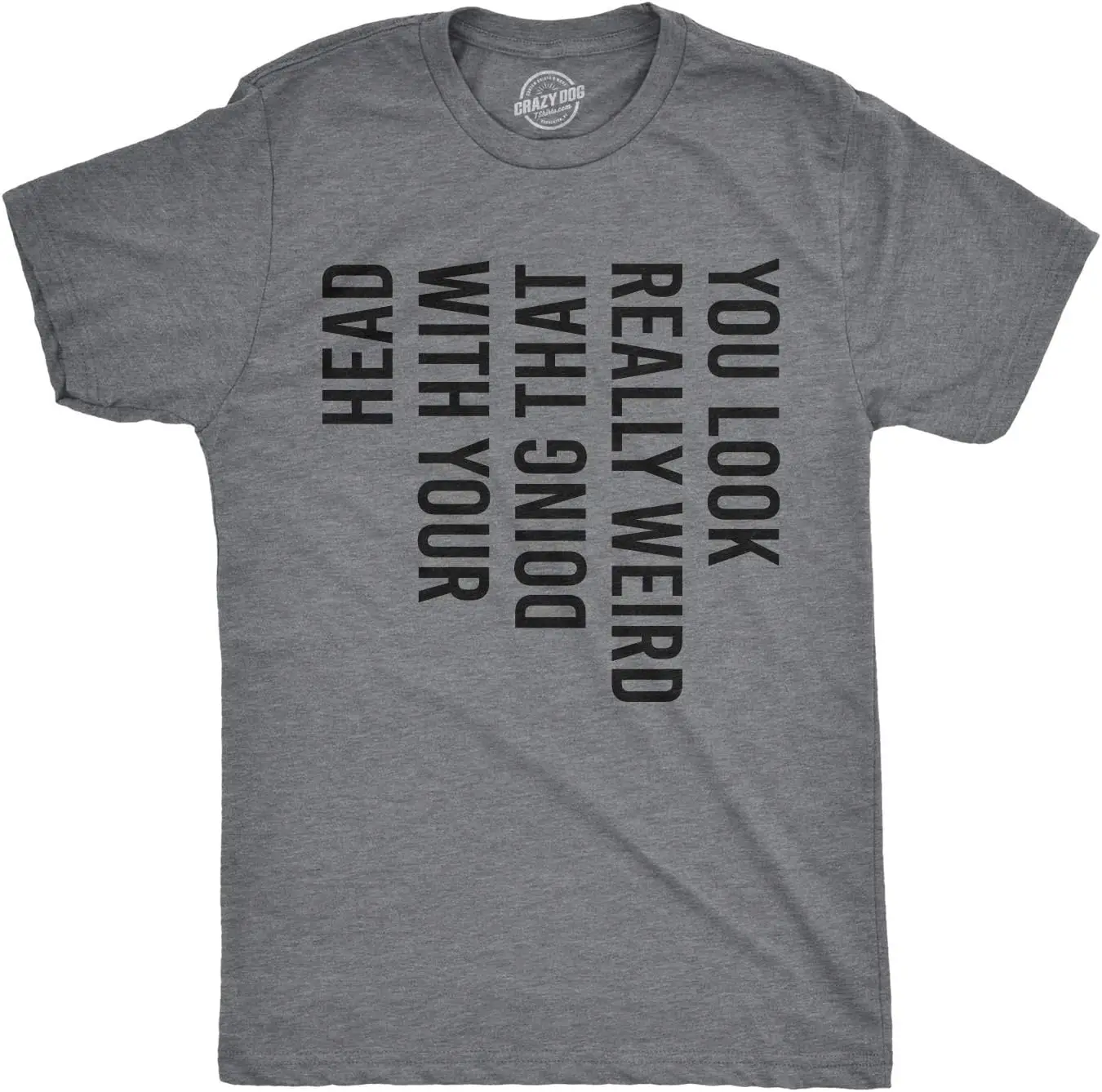 

Crazy Dog Mens You Look Really Weird Doing That with Your Head T Shirt Funny Sarcasm Tee