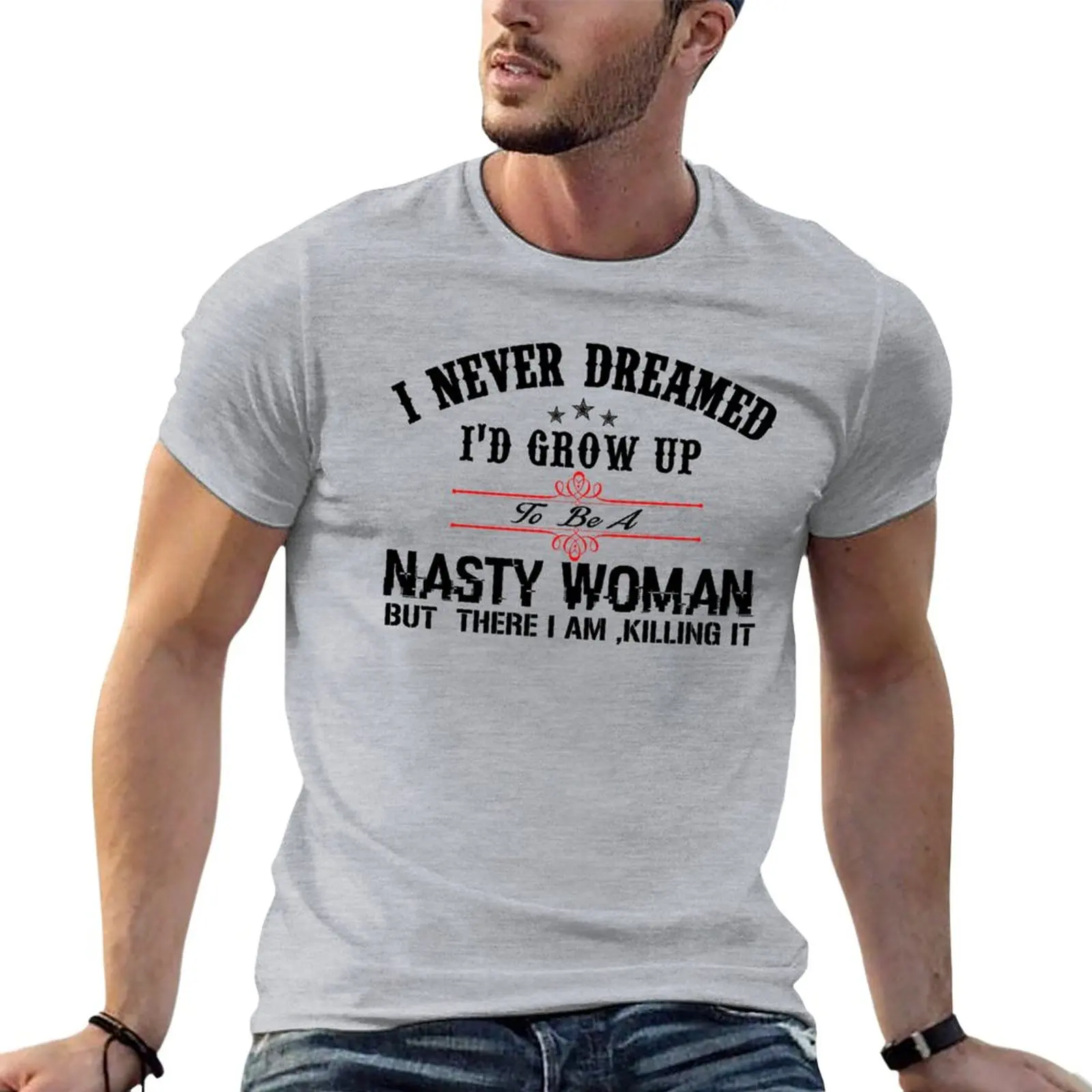 

I never dreamed I'd grow up to be a NASTY WOMAN but here I am, killing it T-Shirt t-shirts man anime t shirts men